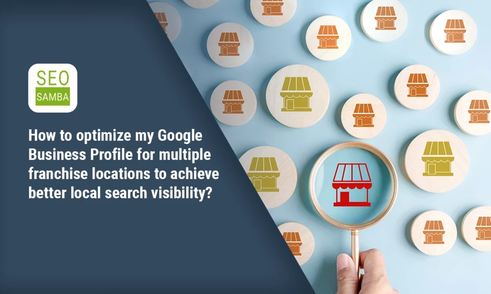 How to optimize my Google Business Profile for multiple franchise locations to achieve better local search visibility?