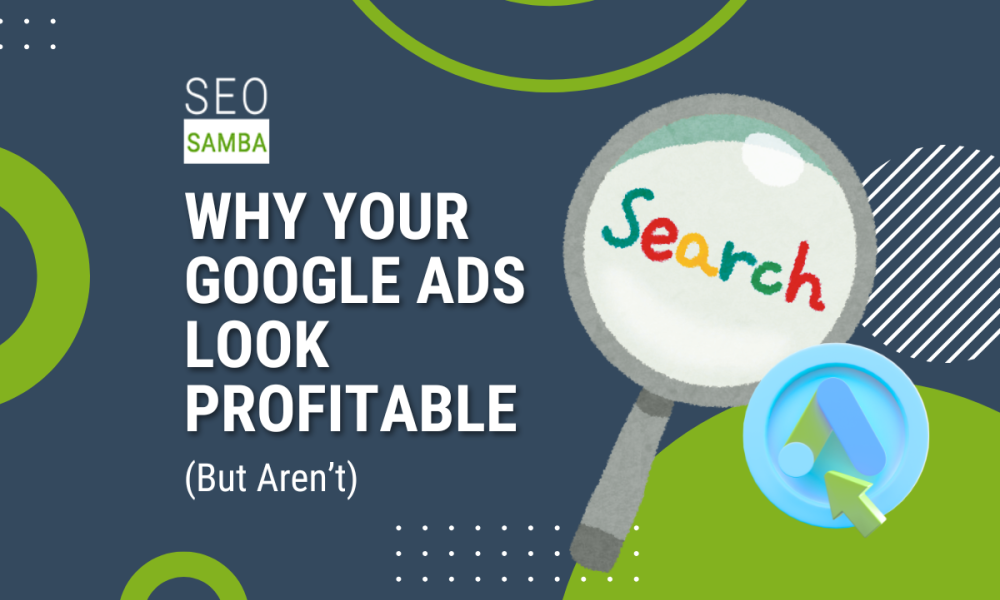 Why Your Google Ads Look Profitable (But Aren&rsquo;t)