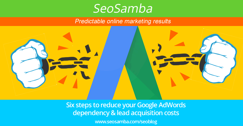 Six steps to reduce your Google AdWords dependency and lead acquisition costs