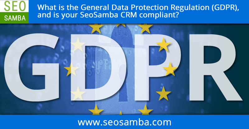 What is the General Data Protection Regulation (GDPR), and is your SeoSamba CRM compliant?